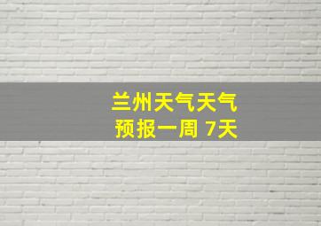 兰州天气天气预报一周 7天